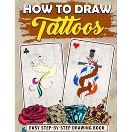 How To Draw Tattoos: Learn to Create Perfect Tattoos Step By Step Drawing Book, Gifts For Birthday, Stress Relief