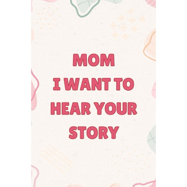 Mom I Want to Hear Your Story: A Mother’s Guided