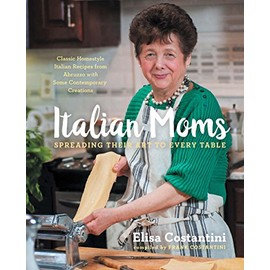 Italian Moms: Spreading Their Art to Every Table: Classic Homestyle Italian Recipes (Volume 1)