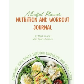 Mindful Planning Nutrition and Workout Journal: Achieving Your Goals Through Simplicity and Persistence - Developed by Experts - Gym and Diet Log book ... Fitness - For Women and Men - Wholesome