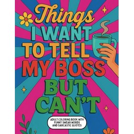 Things I Want To Tell My Boss But Can't!: Coloring Book for Adults with Sarcastic, Hilarious, and Funny Swear Words