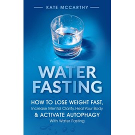 Water Fasting: How to Lose Weight Fast, Increase Mental Clarity, Heal Your Body, & Activate Autophagy with Water Fasting: How to Lose Weight Fast, ... ... Body, & Activate Autophagy with Water Fasting