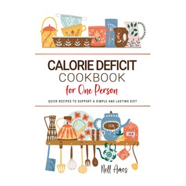 Calorie Deficit Cookbook for One Person: Quick Recipes to Support a Simple and Lasting Diet