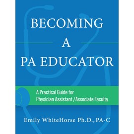 Becoming a PA Educator: A Practical Guide for Physician Assistant/Associate Faculty