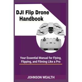 DJI Flip Drone Handbook: Your Essential Manual for Flying, Flipping, and Filming Like a Pro