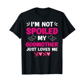 I'm Not Spoiled My Godmother Just Loves Me Goddaughter Girls T-Shirt