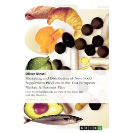 Marketing and Distribution of New Food Supplement Products in the East European Market. A Business Plan: How Food Supplements are Part of Our Daily Life and May Harm Us