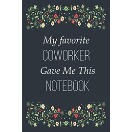 My Favorite Coworker Gave Me This Notebook: Happy Birthday Gift Journal Notebook, Blank Lined Writing journal Gift from Coworker - Funny Gifts Notebook (120 Pages, 6" x 9")