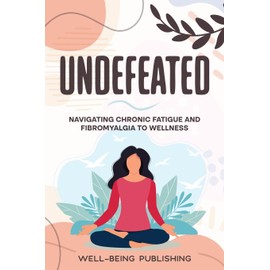 Undefeated: Navigating Chronic Fatigue and Fibromyalgia to Wellness