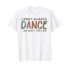 I Don't Always Dance Oh Wait Yes I Do -