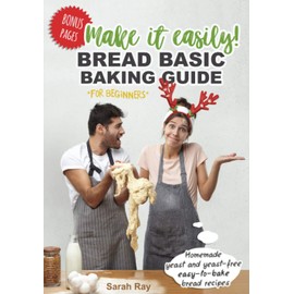 Make It Easily! Bread Basic Baking Guide for Beginners: Homemade Yeast and Yeast-Free Easy-to-Bake Bread Recipes