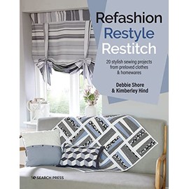 Refashion, Restyle, Restitch: 20 stylish sewing projects from preloved clothes & homewares