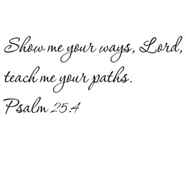 Tapestry Of Truth - Psalm 25:4 - TOT5344 - Wall and Home Scripture, Lettering, Quotes, Images, Stickers, Decals, Art, and More! - Show me Your Ways, Lord, Teach me Your Paths. Psalm 25:4
