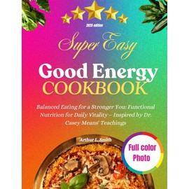  Super Easy Good Energy Cookbook: Balanced Eating for a Stronger You: Functional Nutrition for Daily Vitality C Inspired by Dr. Casey Means' Teachings