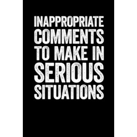 Inappropriate Comments To Make In Serious Situations: lined notebook