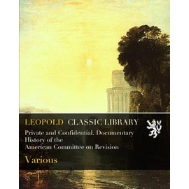 Private and Confidential. Documentary History of the American Committee on Revision