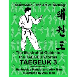 The Illustrated Guide to the TAEGEUK forms - TAEGEUK 3 (TAEGEUK SAM JANG): (Taekwondo the art of kicking) (Taegeuk forms)