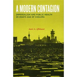 A Modern Contagion: Imperialism and Public Health in Iran's Age of Cholera
