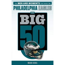 The Big 50: Philadelphia Eagles: The Men and Moments that Made the Philadelphia Eagles
