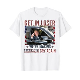 Trump Get In Loser We're Making Liberals Cry Again T-Shirt