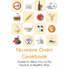 Nuwave Oven Cookbook: Guide To Allow You To Fry Food In A Healthy Way: How To Grill Mat With Nuwave Oven