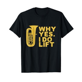 Why Yes I Do Lift Funny Tuba Player T-Shirt T-Shirt