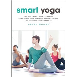 Smart Yoga: Apply the Alexander Technique to Enhance Your Practice, Prevent Injury, and Increase Body Awareness
