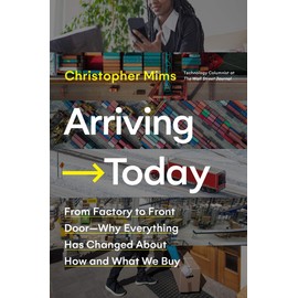 Arriving Today: From Factory to Front Door - Why Everything Has Changed About How and What We Buy