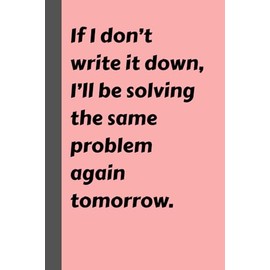 If I don't write it down, I'll be solving the same problem again tomorrow: Perfect gift idea not so funny notebook journal for special family, friend and co workers