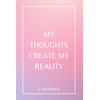 My Thoughts Create My Reality: A Notebook