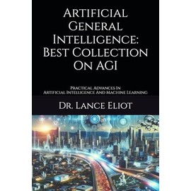 Artificial General Intelligence: Best Collection On AGI: Practical Advances In Artificial Intelligence And Machine Learning