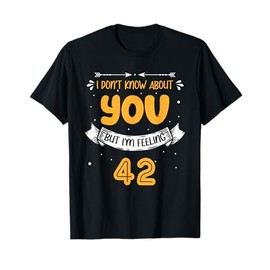 I Don't Know About You But I'm Feeling 42 - 42nd Bday T-Shirt