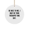 Inspirational Be Nice to Me Funny Therapist Quote Circle Ornament