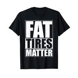 Fat Tires Matter Funny Fat Bikes Motorcycles Wide Tire Cars T-Shirt