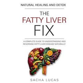 The Fatty Liver Fix: A Complete Guide to Understanding and Reversing Fatty Liver Disease Naturally