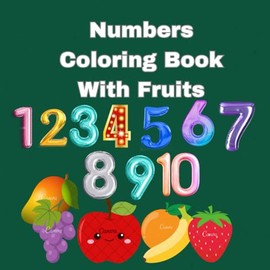 Numbers Coloring Book with Fruits for kids: Fun Counting & Coloring for Kids | Learn Numbers & Fruit Names with Cute Illustrations For Preschool Children Ages 3-5