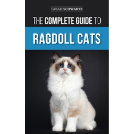  The Complete Guide to Ragdoll Cats: Choosing, Preparing for, House Training, Grooming, Feeding, Caring for, and Loving Your New Ragdoll Cat