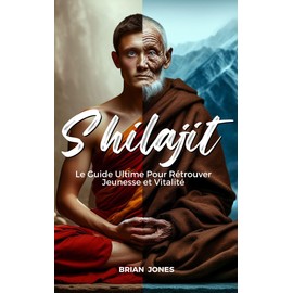  Shilajit: Le Guide Ultime Pour Retrouver Jeunesse et Vitalit (French Edition)