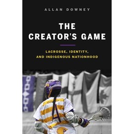 The Creator's Game: Lacrosse, Identity, and Indigenous Nationhood