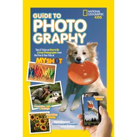 National Geographic Kids Guide to Photography: Tips & Tricks on How to Be a Great Photographer From the Pros & Your Pals at My Shot (NGK Guides)