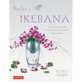 Keiko's Ikebana: A Contemporary Approach to the Traditional Japanese Art of Flower Arranging