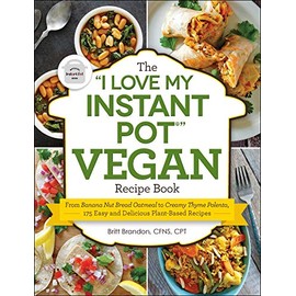 The "I Love My Instant PotÂ®" Vegan Recipe Book: From Banana Nut Bread Oatmeal to Creamy Thyme Polenta, 175 Easy and Delicious Plant-Based Recipes ("I Love My" Series)