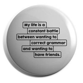Hippowarehouse My life is a constant battle between wanting to correct grammar and wanting to have friends Badge Pin 25mm