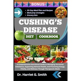 CUSHING’S DISEASE DIET COOKBOOK: A Comprehensive Nutritional Guide to Managing Hormonal Imbalance, Supporting Adrenal Health, and Promoting Energy, Vitality, and Wellness Through Therapeutic Meals