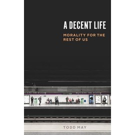 A Decent Life: Morality for the Rest of Us