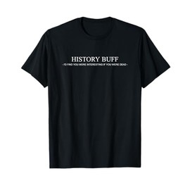 History Buff- I'd Find You More Interesting If You Were Dead T-Shirt