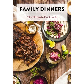 Family Dinners: The Ultimate Cookbook (Quick And Easy Weeknight Meals for the Whole Family)