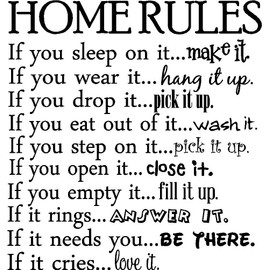 Home Rules if You Sleep on it.Make it if You wear it.Hang it up if You Drop it.Pick it up if You eat Out of it.wash it if You Step on it.Pick it up if You Open it.