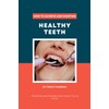  How To Achieve And Maintain Healthy Teeth: Dental Secrets Dentists Don't Want You to Know