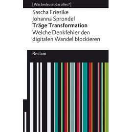Träge Transformation. Welche Denkfehler den digitalen Wandel blockieren. [Was bedeutet das alles?]: Friesike, Sascha; Sprondel, Johanna – 14188 – Originalausgabe (Reclams Universal-Bibliothek)
